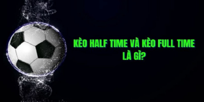 Tổng quan về kèo half time và full time